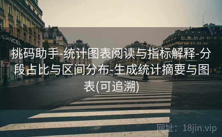 挑码助手-统计图表阅读与指标解释-分段占比与区间分布-生成统计摘要与图表(可追溯) 挑码助手-统计图表阅读与指标解释-分段占比与区间分布-生成统计摘要与图表(可追溯)
