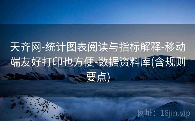 天齐网-统计图表阅读与指标解释-移动端友好打印也方便-数据资料库(含规则要点) 天齐网-统计图表阅读与指标解释-移动端友好打印也方便-数据资料库(含规则要点)