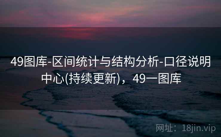 49图库-区间统计与结构分析-口径说明中心(持续更新)，49一图库