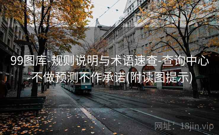 99图库-规则说明与术语速查-查询中心-不做预测不作承诺(附读图提示)