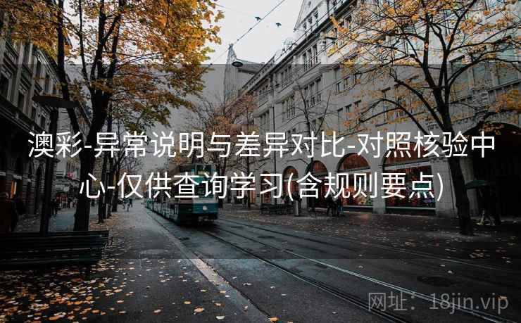 澳彩-异常说明与差异对比-对照核验中心-仅供查询学习(含规则要点) 澳彩-异常说明与差异对比-对照核验中心-仅供查询学习(含规则要点)