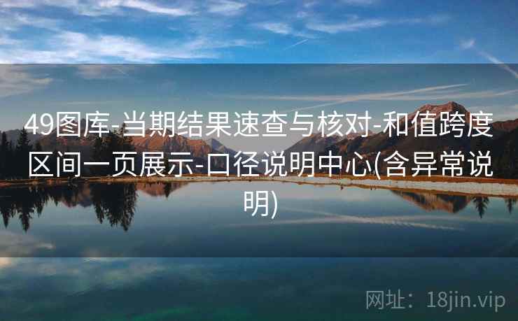 49图库-当期结果速查与核对-和值跨度区间一页展示-口径说明中心(含异常说明)