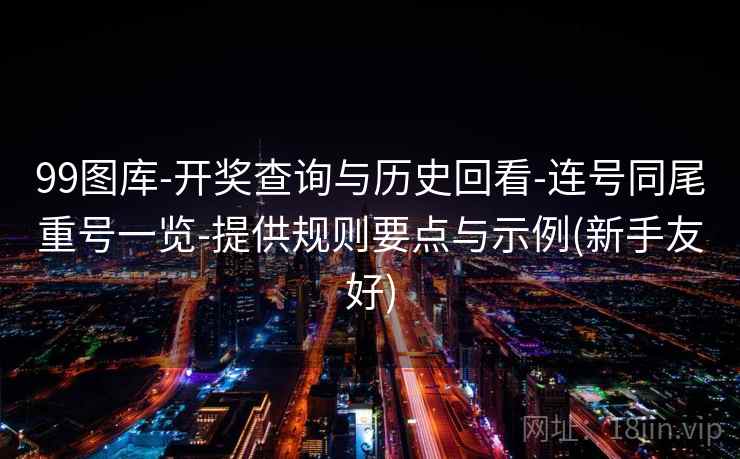 99图库-开奖查询与历史回看-连号同尾重号一览-提供规则要点与示例(新手友好)