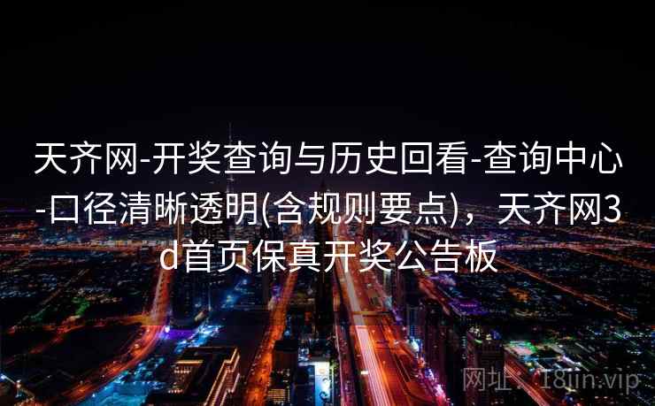 天齐网-开奖查询与历史回看-查询中心-口径清晰透明(含规则要点)，天齐网3d首页保真开奖公告板
