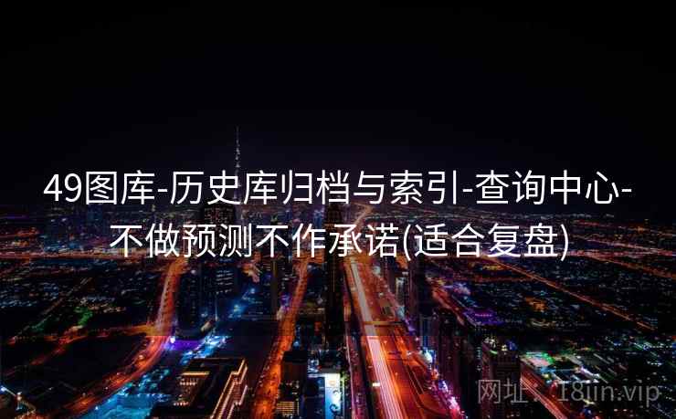 49图库-历史库归档与索引-查询中心-不做预测不作承诺(适合复盘)