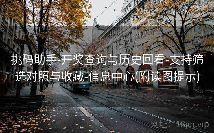 挑码助手-开奖查询与历史回看-支持筛选对照与收藏-信息中心(附读图提示) 挑码助手-开奖查询与历史回看-支持筛选对照与收藏-信息中心(附读图提示)