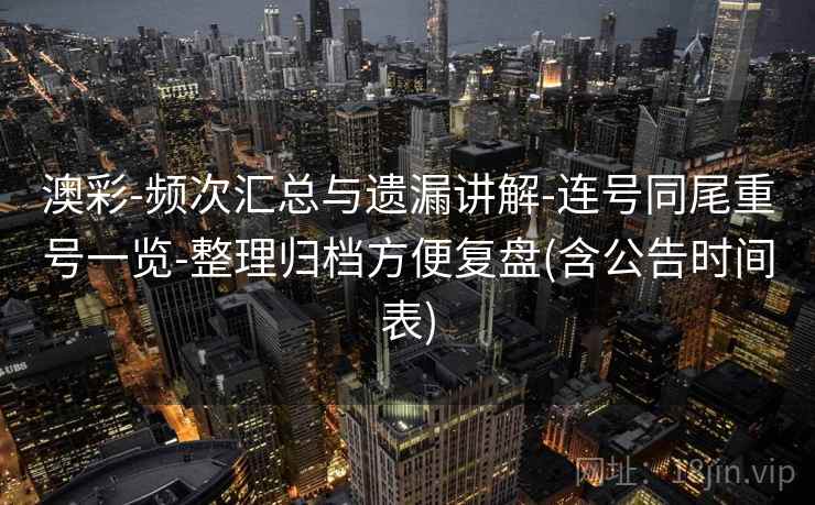 澳彩-频次汇总与遗漏讲解-连号同尾重号一览-整理归档方便复盘(含公告时间表)