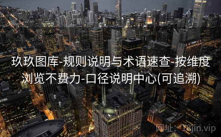 玖玖图库-规则说明与术语速查-按维度浏览不费力-口径说明中心(可追溯) 玖玖图库-规则说明与术语速查-按维度浏览不费力-口径说明中心(可追溯)
