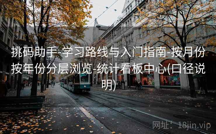 挑码助手-学习路线与入门指南-按月份按年份分层浏览-统计看板中心(口径说明) 挑码助手-学习路线与入门指南-按月份按年份分层浏览-统计看板中心(口径说明)