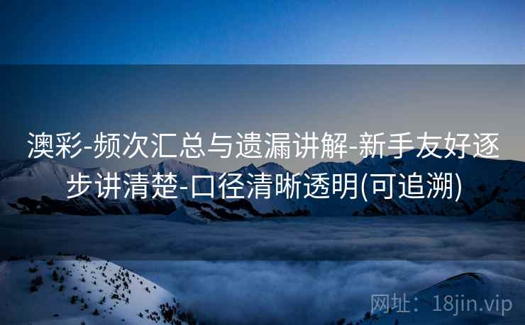 澳彩-频次汇总与遗漏讲解-新手友好逐步讲清楚-口径清晰透明(可追溯)