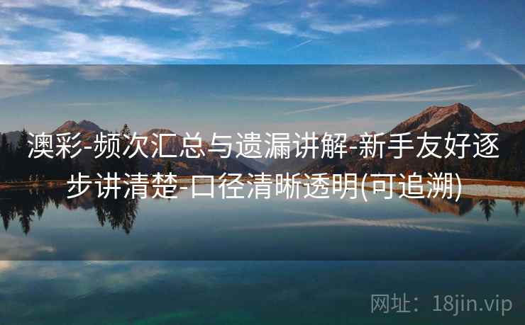 澳彩-频次汇总与遗漏讲解-新手友好逐步讲清楚-口径清晰透明(可追溯)