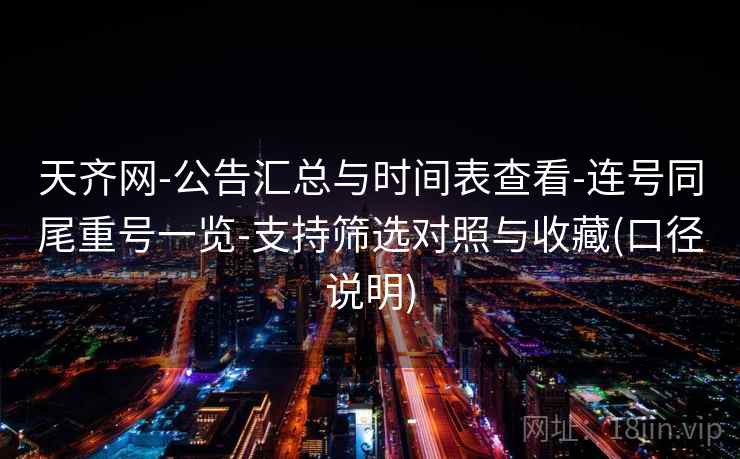 天齐网-公告汇总与时间表查看-连号同尾重号一览-支持筛选对照与收藏(口径说明)